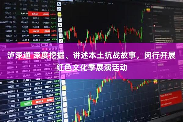 泸深通 深度挖掘、讲述本土抗战故事，闵行开展红色文化季展演活动