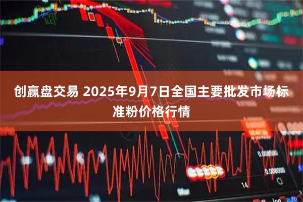 创赢盘交易 2025年9月7日全国主要批发市场标准粉价格行情
