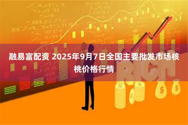 融易富配资 2025年9月7日全国主要批发市场核桃价格行情
