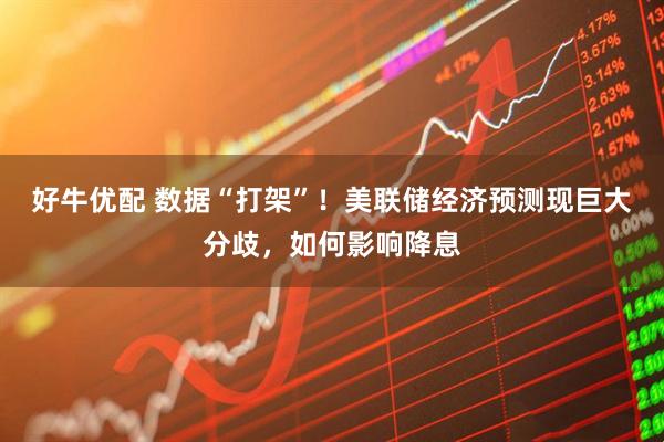 好牛优配 数据“打架”！美联储经济预测现巨大分歧，如何影响降息
