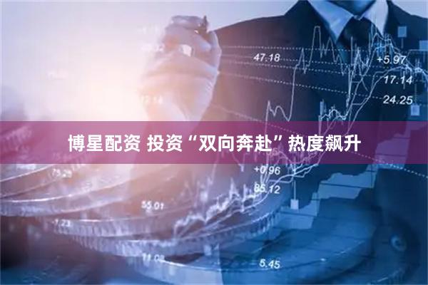 博星配资 投资“双向奔赴”热度飙升