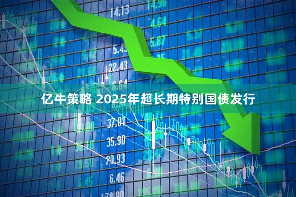 亿牛策略 2025年超长期特别国债发行