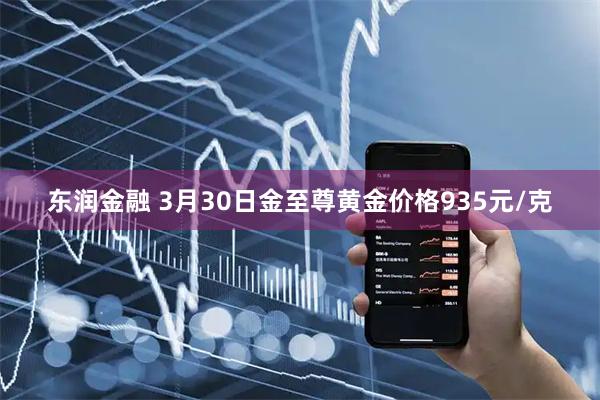 东润金融 3月30日金至尊黄金价格935元/克