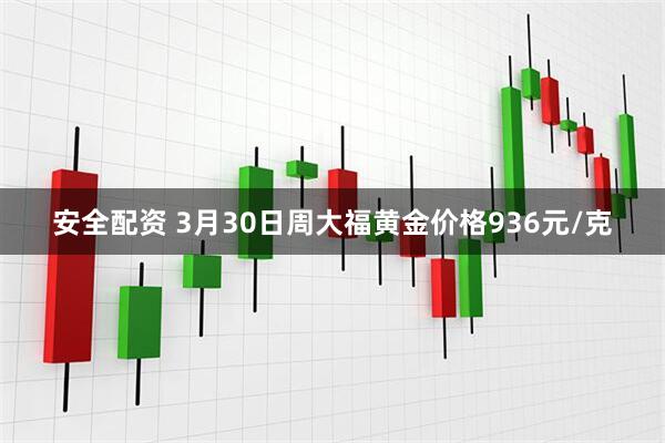 安全配资 3月30日周大福黄金价格936元/克
