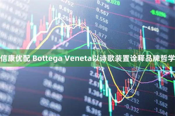 信康优配 Bottega Veneta以诗歌装置诠释品牌哲学