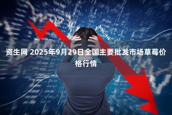 资生网 2025年9月29日全国主要批发市场草莓价格行情