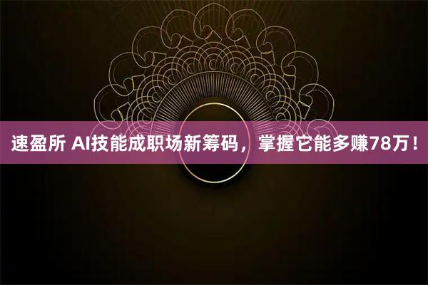 速盈所 AI技能成职场新筹码，掌握它能多赚78万！