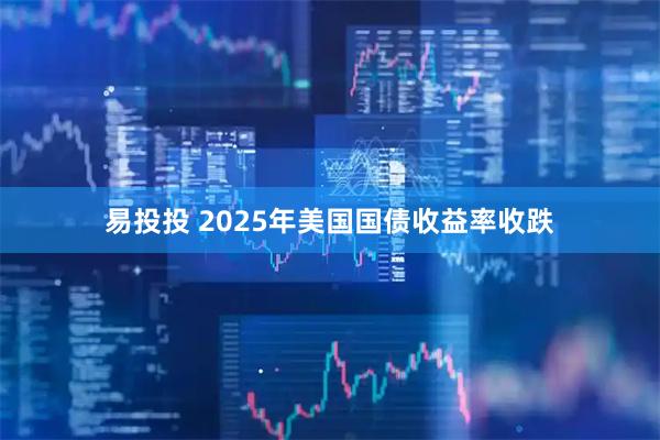 易投投 2025年美国国债收益率收跌