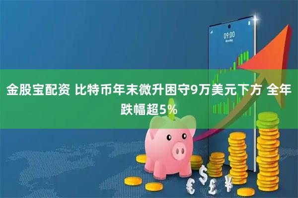 金股宝配资 比特币年末微升困守9万美元下方 全年跌幅超5%
