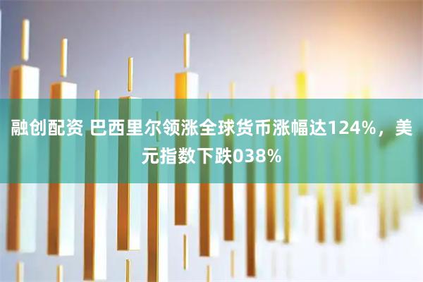 融创配资 巴西里尔领涨全球货币涨幅达124%，美元指数下跌038%