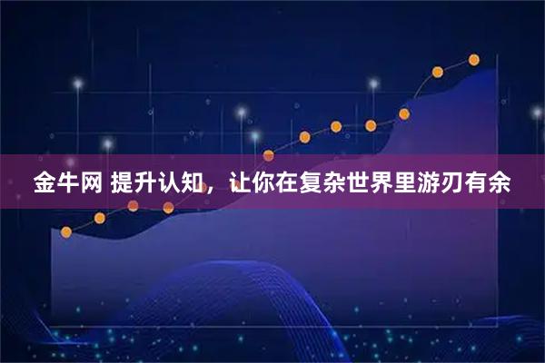 金牛网 提升认知，让你在复杂世界里游刃有余