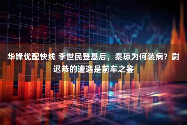 华锋优配快线 李世民登基后，秦琼为何装病？尉迟恭的遭遇是前车之鉴