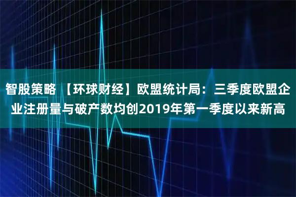 智股策略 【环球财经】欧盟统计局：三季度欧盟企业注册量与破产数均创2019年第一季度以来新高