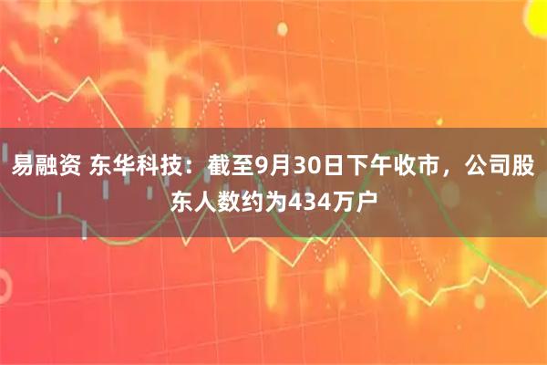 易融资 东华科技：截至9月30日下午收市，公司股东人数约为434万户